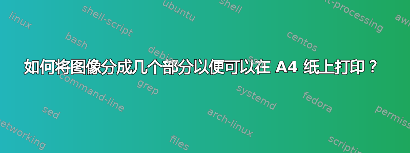 如何将图像分成几个部分以便可以在 A4 纸上打印？