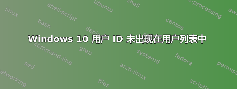 Windows 10 用户 ID 未出现在用户列表中