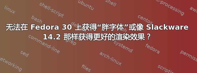 无法在 Fedora 30 上获得“胖字体”或像 Slackware 14.2 那样获得更好的渲染效果？