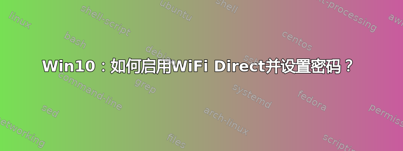 Win10：如何启用WiFi Direct并设置密码？