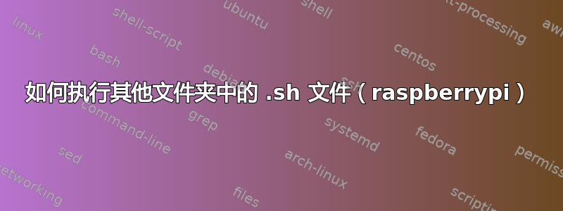 如何执行其他文件夹中的 .sh 文件（raspberrypi）