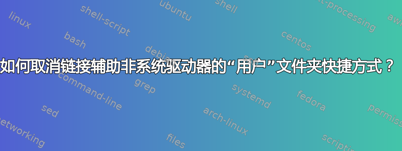 如何取消链接辅助非系统驱动器的“用户”文件夹快捷方式？