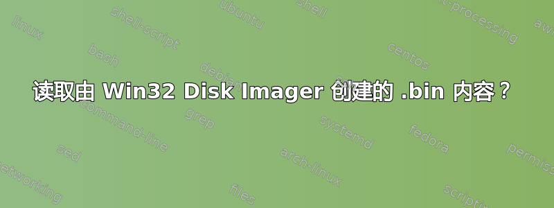 读取由 Win32 Disk Imager 创建的 .bin 内容？