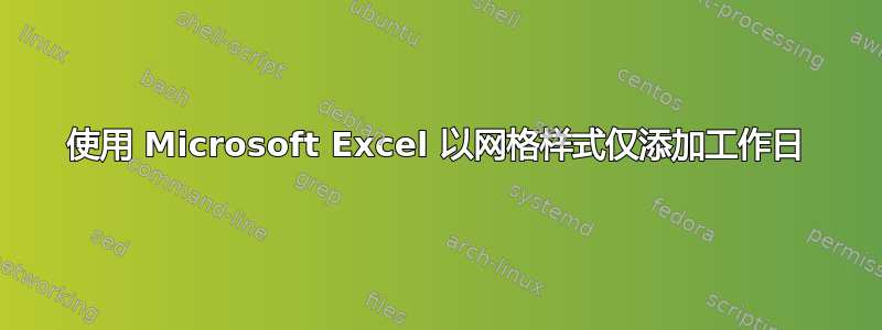 使用 Microsoft Excel 以网格样式仅添加工作日