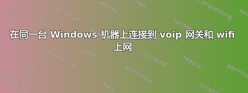 在同一台 Windows 机器上连接到 voip 网关和 wifi 上网