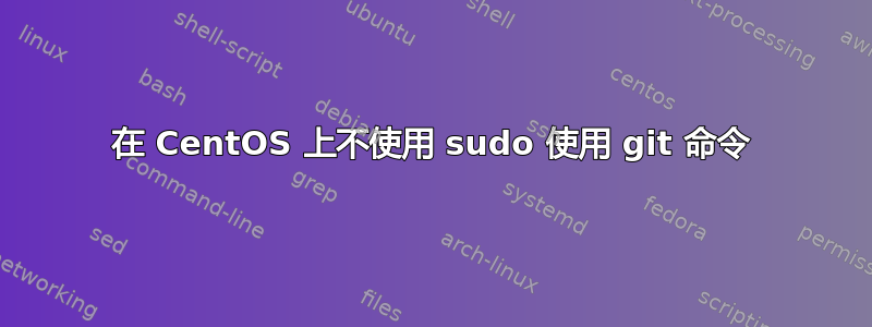 在 CentOS 上不使用 sudo 使用 git 命令