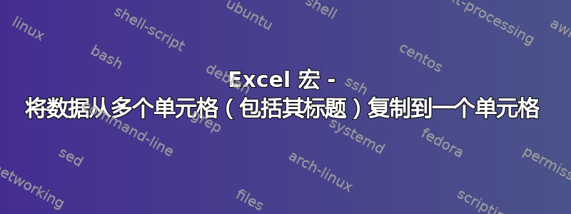 Excel 宏 - 将数据从多个单元格（包括其标题）复制到一个单元格