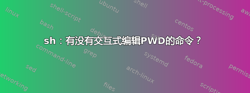 sh：有没有交互式编辑PWD的命令？