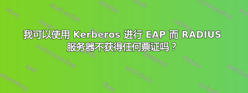 我可以使用 Kerberos 进行 EAP 而 RADIUS 服务器不获得任何票证吗？