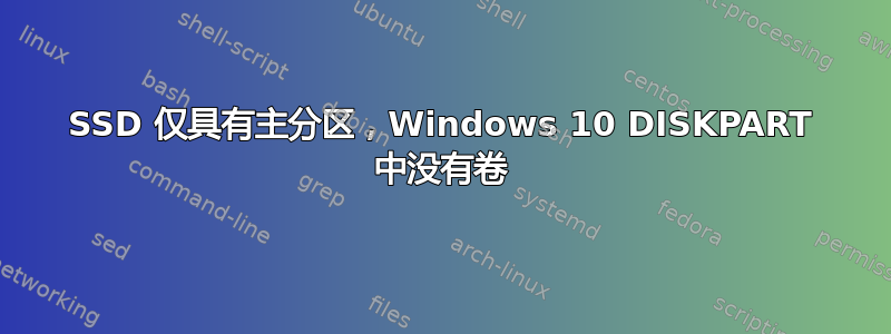 SSD 仅具有主分区，Windows 10 DISKPART 中没有卷