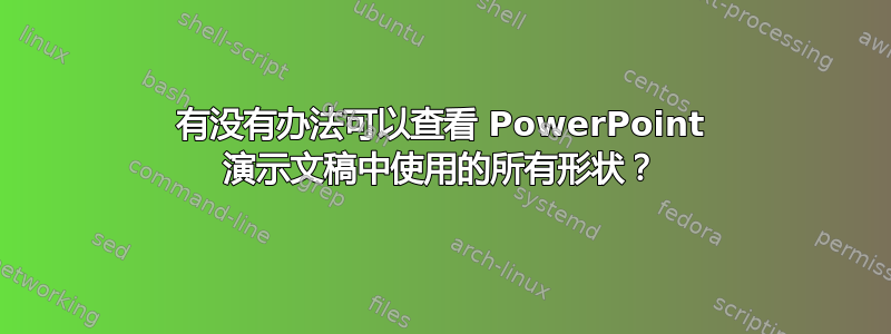 有没有办法可以查看 PowerPoint 演示文稿中使用的所有形状？