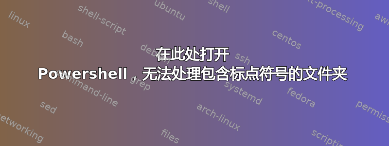 在此处打开 Powershell，无法处理包含标点符号的文件夹