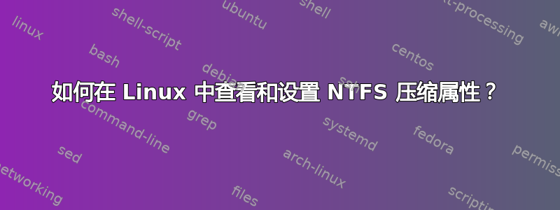 如何在 Linux 中查看和设置 NTFS 压缩属性？