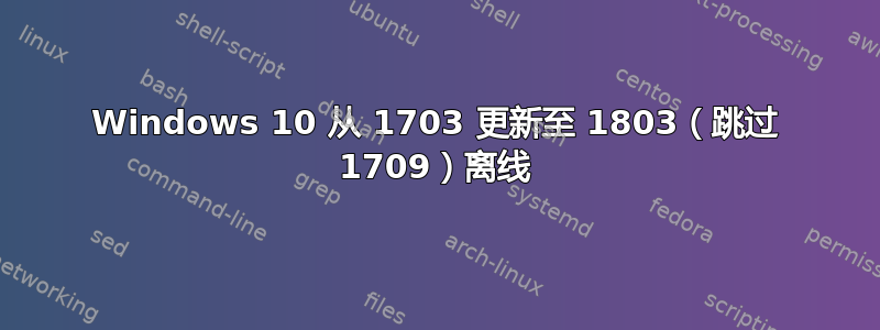 Windows 10 从 1703 更新至 1803（跳过 1709）离线