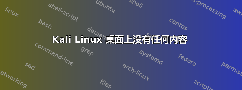 Kali Linux 桌面上没有任何内容