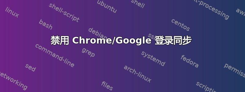 禁用 Chrome/Google 登录同步