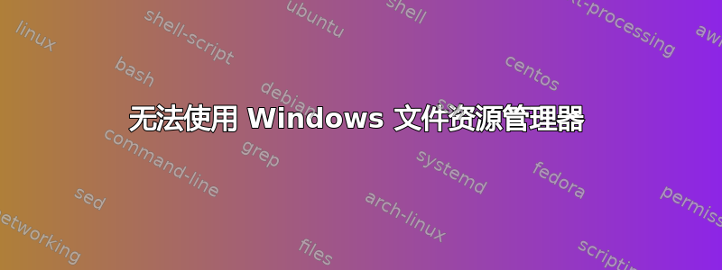 无法使用 Windows 文件资源管理器