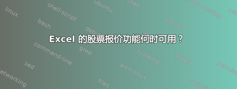 Excel 的股票报价功能何时可用？