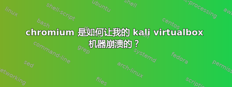 chromium 是如何让我的 kali virtualbox 机器崩溃的？