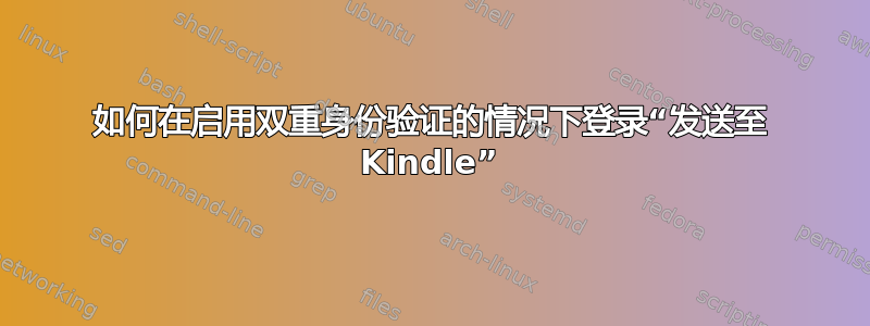 如何在启用双重身份验证的情况下登录“发送至 Kindle”