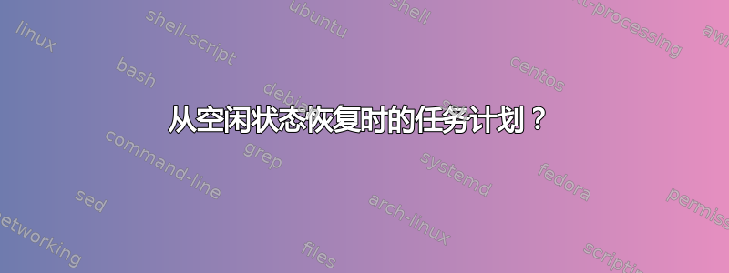 从空闲状态恢复时的任务计划？