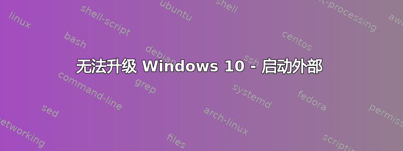 无法升级 Windows 10 - 启动外部