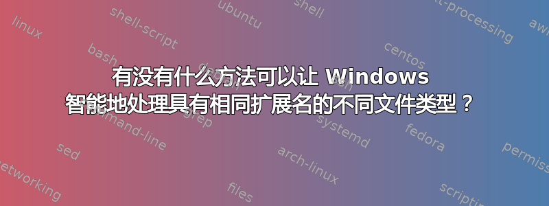 有没有什么方法可以让 Windows 智能地处理具有相同扩展名的不同文件类型？