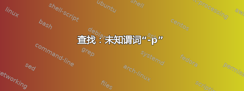 查找：未知谓词“-p”