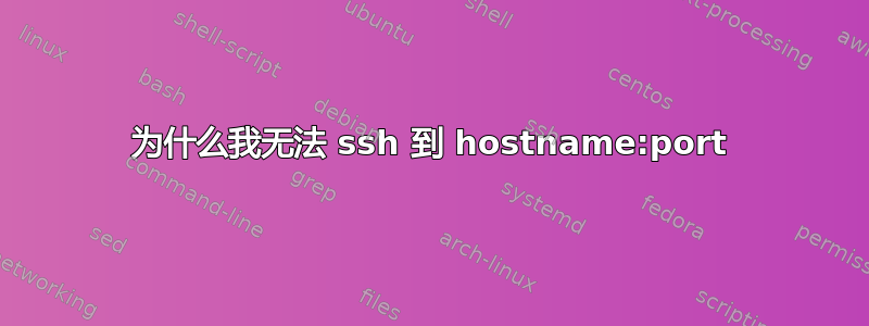 为什么我无法 ssh 到 hostname:port