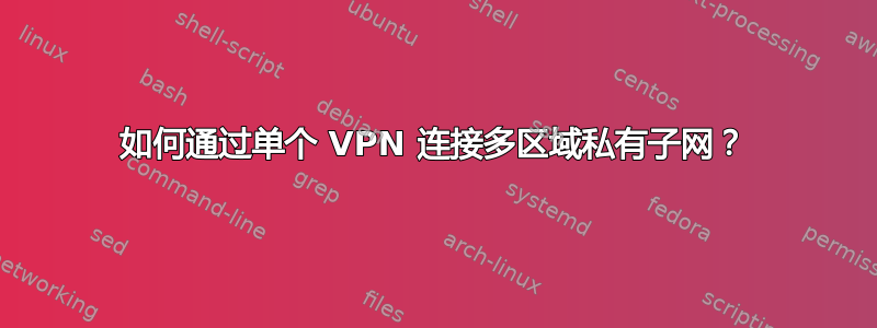 如何通过单个 VPN 连接多区域私有子网？