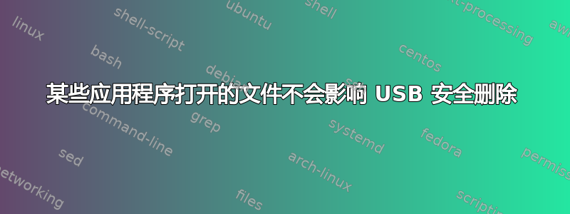 某些应用程序打开的文件不会影响 USB 安全删除