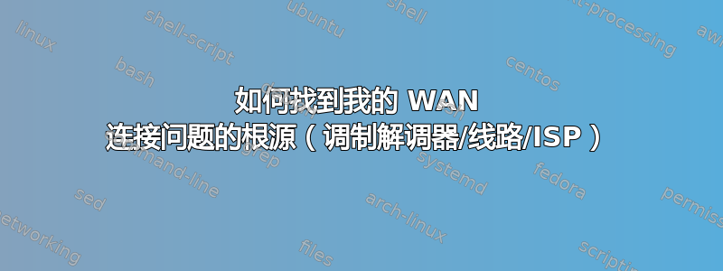 如何找到我的 WAN 连接问题的根源（调制解调器/线路/ISP）