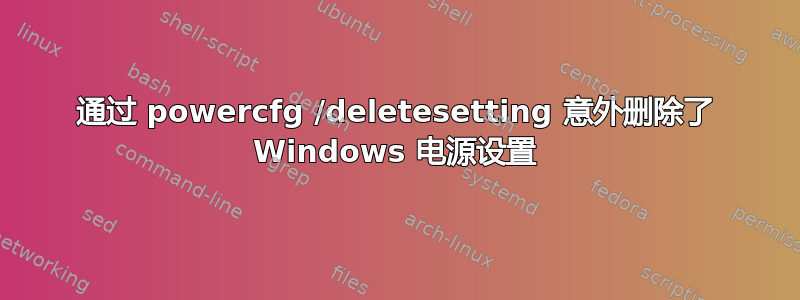 通过 powercfg /deletesetting 意外删除了 Windows 电源设置