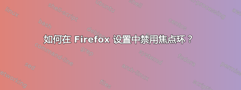 如何在 Firefox 设置中禁用焦点环？