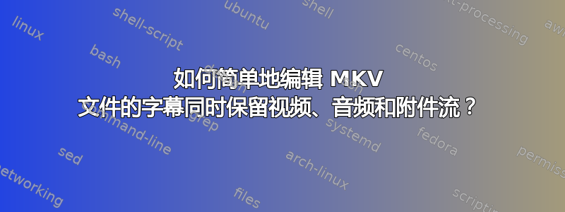 如何简单地编辑 MKV 文件的字幕同时保留视频、音频和附件流？