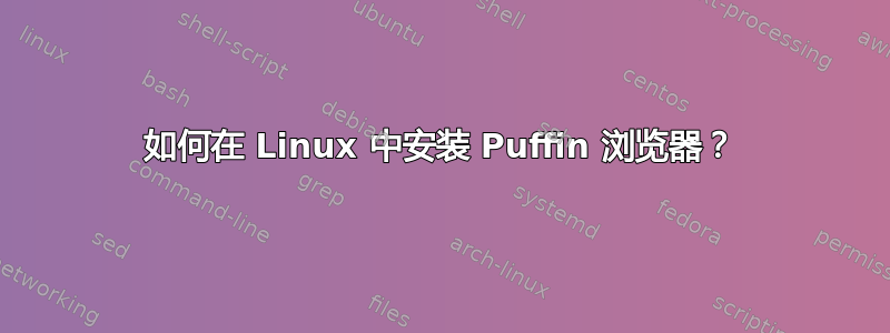 如何在 Linux 中安装 Puffin 浏览器？