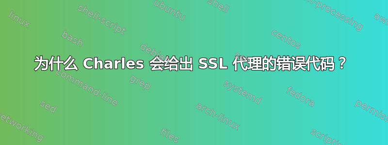 为什么 Charles 会给出 SSL 代理的错误代码？