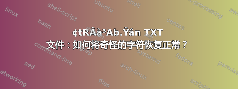 ¢tRÂà³Ab.Ÿân TXT 文件：如何将奇怪的字符恢复正常？