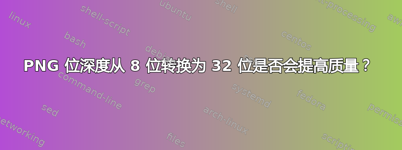 PNG 位深度从 8 位转换为 32 位是否会提高质量？