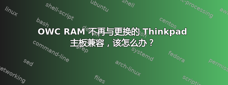 OWC RAM 不再与更换的 Thinkpad 主板兼容，该怎么办？