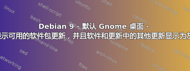 Debian 9 - 默认 Gnome 桌面 - 不显示可用的软件包更新，并且软件和更新中的其他更新显示为灰色