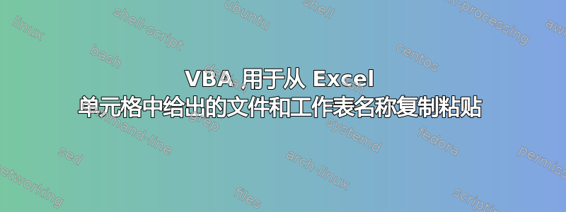 VBA 用于从 Excel 单元格中给出的文件和工作表名称复制粘贴