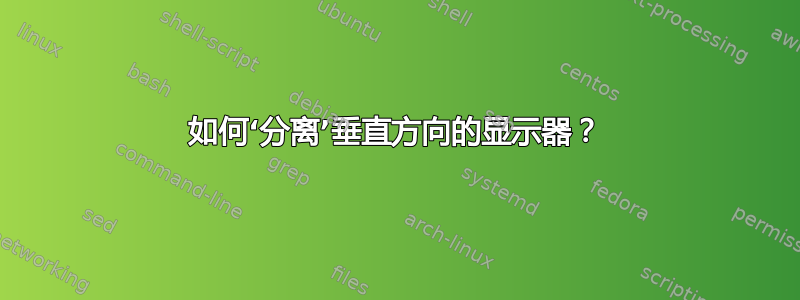 如何‘分离’垂直方向的显示器？