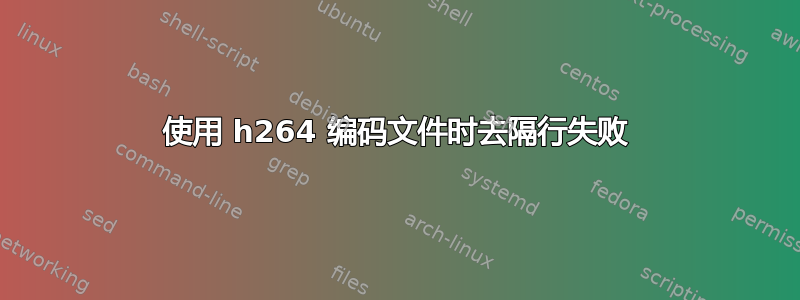 使用 h264 编码文件时去隔行失败