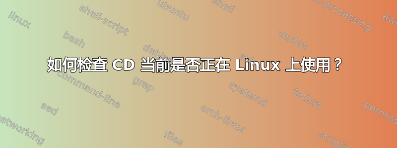 如何检查 CD 当前是否正在 Linux 上使用？