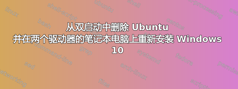 从双启动中删除 Ubuntu 并在两个驱动器的笔记本电脑上重新安装 Windows 10