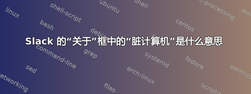 Slack 的“关于”框中的“脏计算机”是什么意思