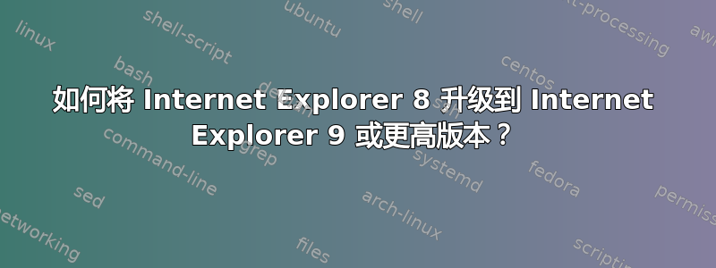 如何将 Internet Explorer 8 升级到 Internet Explorer 9 或更高版本？