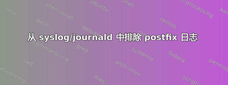 从 syslog/journald 中排除 postfix 日志