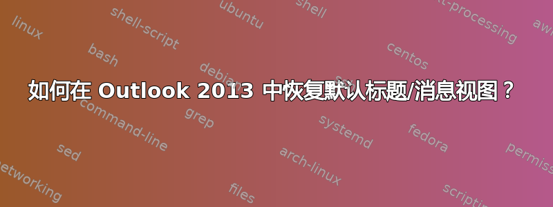 如何在 Outlook 2013 中恢复默认标题/消息视图？